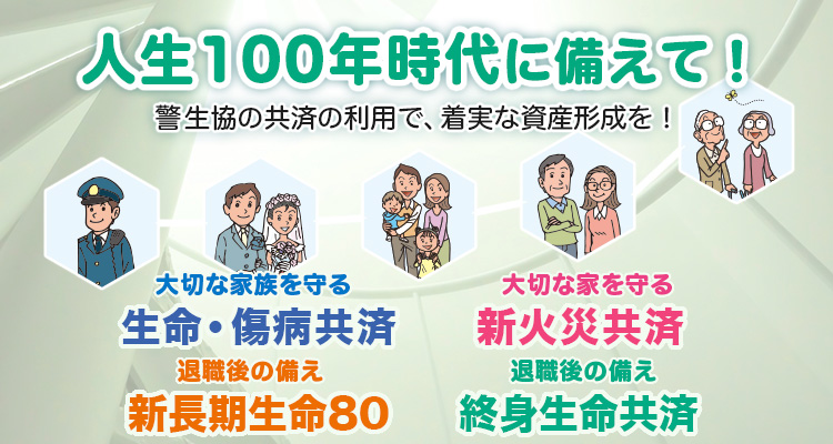 人生100年時代に備えて　警生協の共済の利用で、着実な資産形成を！　大切な家族を守る生命共済　大切な家を守る新火災共済