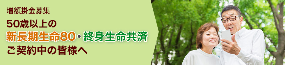 「新長期／終身増額掛金募集」50歳以上の皆さま増額掛金は早い段階での払込みがオススメです！