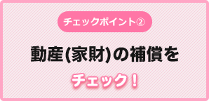 財産補償をつけ忘れていないかチェック！