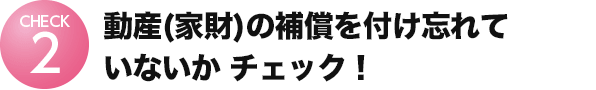 動産（家財）の補償を付け忘れていないかチェック︕